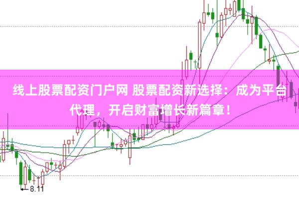 线上股票配资门户网 股票配资新选择：成为平台代理，开启财富增长新篇章！