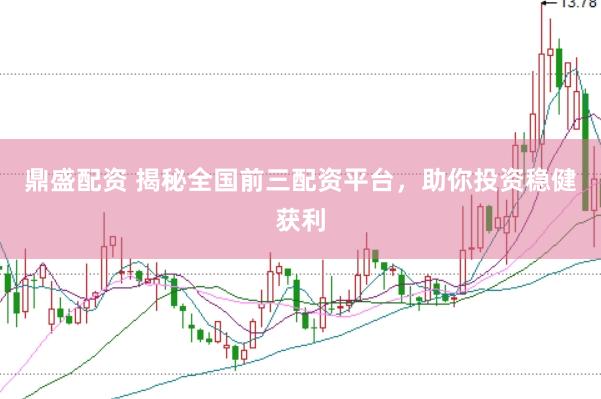 鼎盛配资 揭秘全国前三配资平台，助你投资稳健获利
