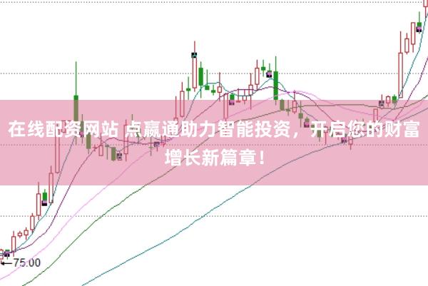 在线配资网站 点嬴通助力智能投资，开启您的财富增长新篇章！