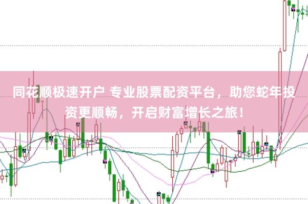 同花顺极速开户 专业股票配资平台，助您蛇年投资更顺畅，开启财富增长之旅！
