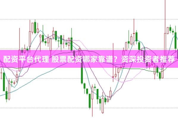 配资平台代理 股票配资哪家靠谱？资深投资者推荐
