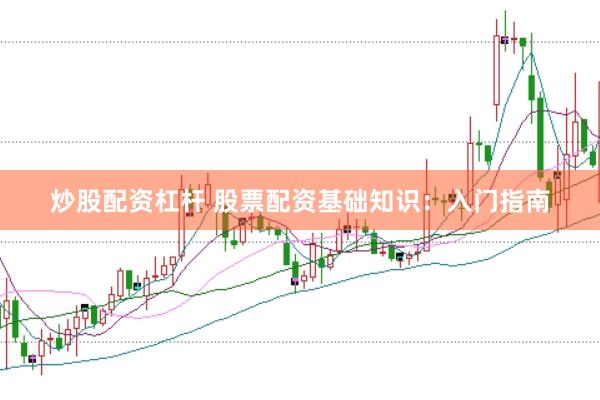 炒股配资杠杆 股票配资基础知识：入门指南