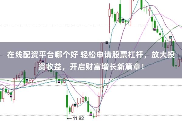 在线配资平台哪个好 轻松申请股票杠杆，放大投资收益，开启财富增长新篇章！