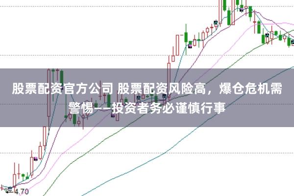股票配资官方公司 股票配资风险高，爆仓危机需警惕——投资者务必谨慎行事