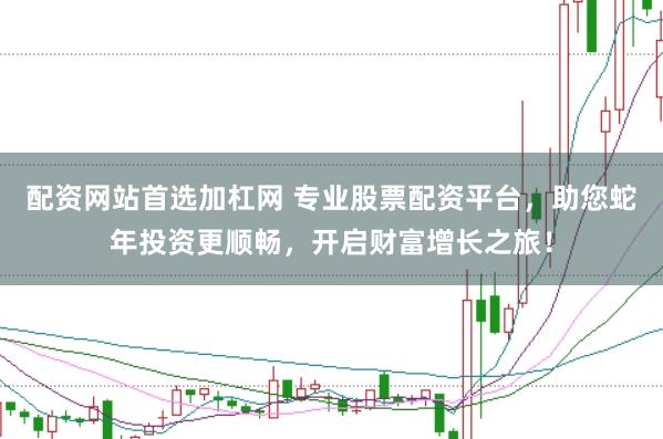 配资网站首选加杠网 专业股票配资平台，助您蛇年投资更顺畅，开启财富增长之旅！