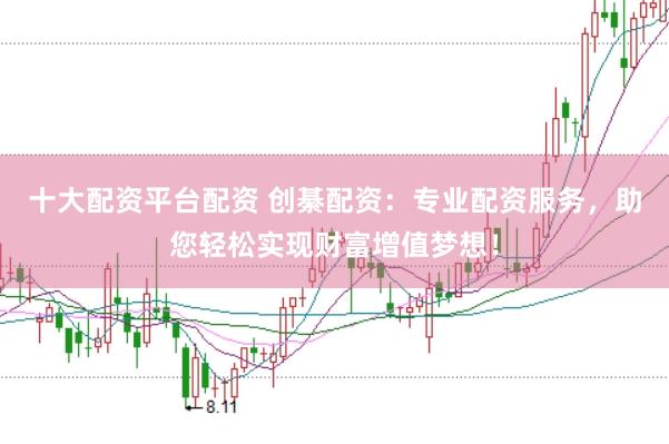 十大配资平台配资 创綦配资：专业配资服务，助您轻松实现财富增值梦想！