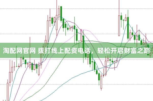 淘配网官网 拨打线上配资电话，轻松开启财富之路