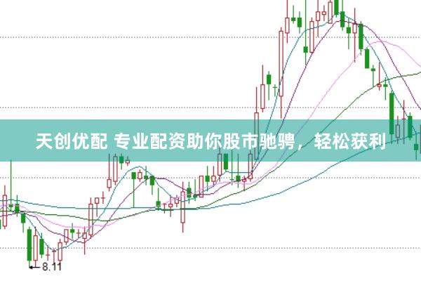 天创优配 专业配资助你股市驰骋，轻松获利