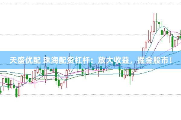 天盛优配 珠海配资杠杆：放大收益，掘金股市！