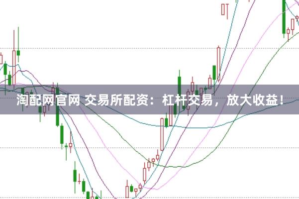 淘配网官网 交易所配资：杠杆交易，放大收益！