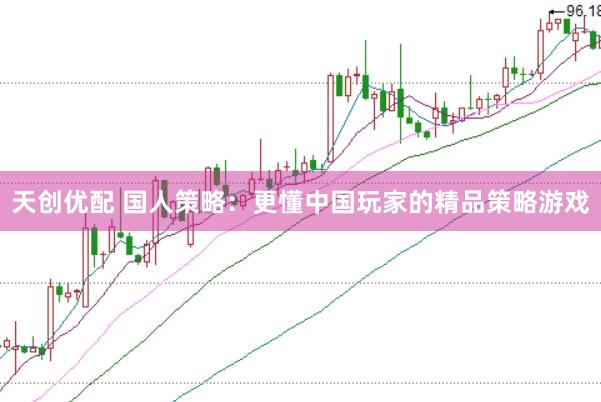 天创优配 国人策略：更懂中国玩家的精品策略游戏
