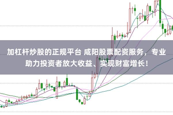 加杠杆炒股的正规平台 咸阳股票配资服务，专业助力投资者放大收益、实现财富增长！