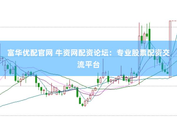 富华优配官网 牛资网配资论坛：专业股票配资交流平台