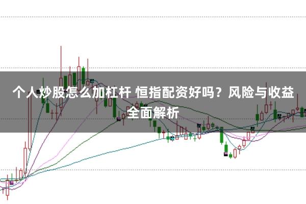 个人炒股怎么加杠杆 恒指配资好吗？风险与收益全面解析