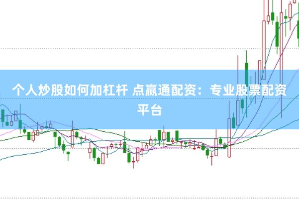 个人炒股如何加杠杆 点嬴通配资：专业股票配资平台