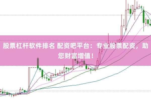 股票杠杆软件排名 配资吧平台：专业股票配资，助您财富增值！