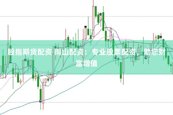 股指期货配资 雨山配资：专业股票配资，助您财富增值