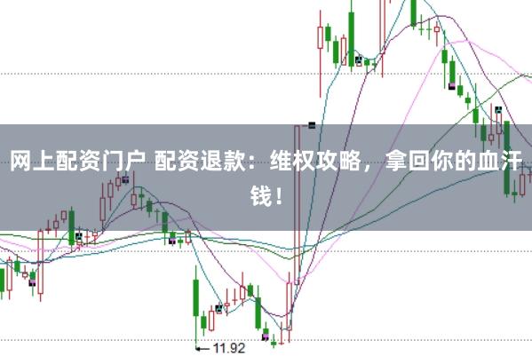 网上配资门户 配资退款：维权攻略，拿回你的血汗钱！