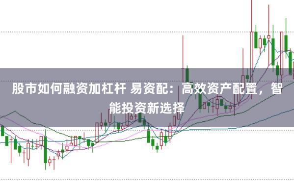 股市如何融资加杠杆 易资配：高效资产配置，智能投资新选择