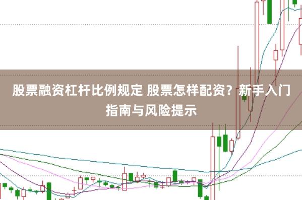 股票融资杠杆比例规定 股票怎样配资？新手入门指南与风险提示
