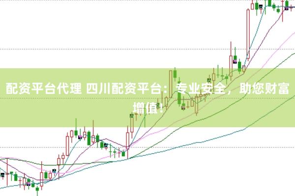 配资平台代理 四川配资平台：专业安全，助您财富增值！