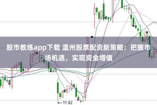 股市教练app下载 温州股票配资新策略：把握市场机遇，实现资金增值