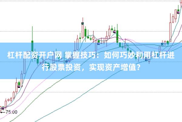 杠杆配资开户网 掌握技巧：如何巧妙利用杠杆进行股票投资，实现资产增值？