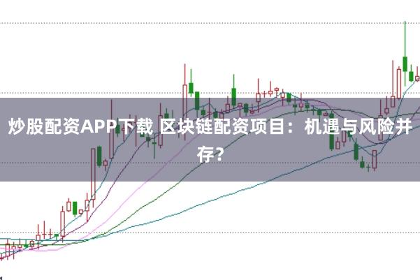 炒股配资APP下载 区块链配资项目：机遇与风险并存？