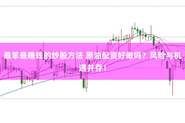 最笨最赚钱的炒股方法 原油配资好做吗？风险与机遇并存！