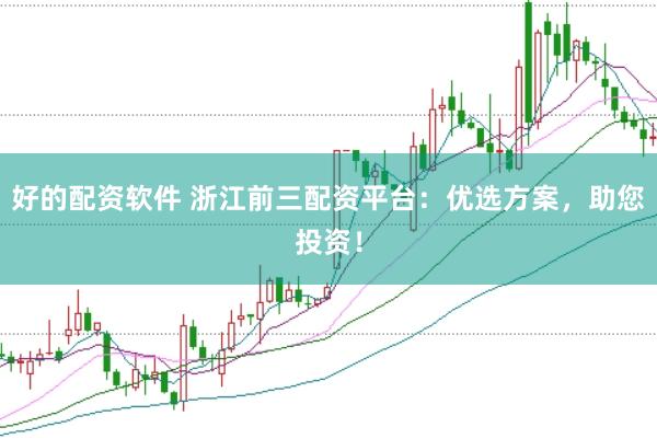 好的配资软件 浙江前三配资平台：优选方案，助您投资！