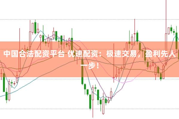 中国合法配资平台 优速配资：极速交易，盈利先人一步！