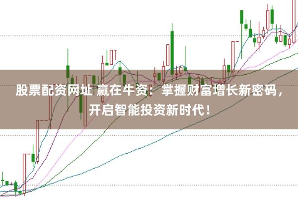 股票配资网址 赢在牛资：掌握财富增长新密码，开启智能投资新时代！