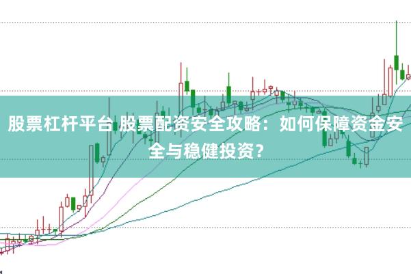 股票杠杆平台 股票配资安全攻略：如何保障资金安全与稳健投资？