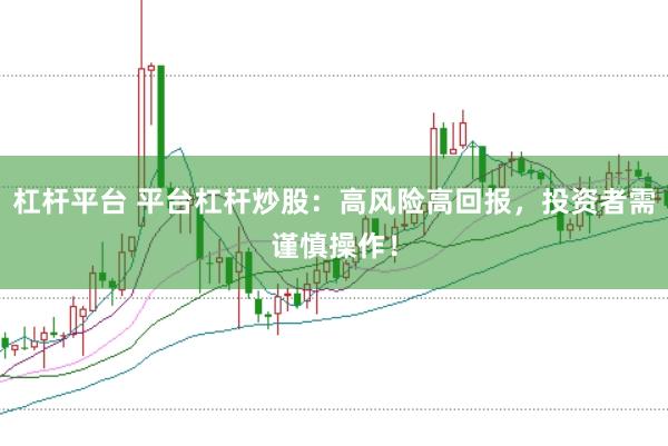 杠杆平台 平台杠杆炒股：高风险高回报，投资者需谨慎操作！