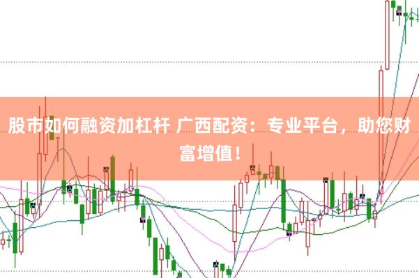 股市如何融资加杠杆 广西配资：专业平台，助您财富增值！