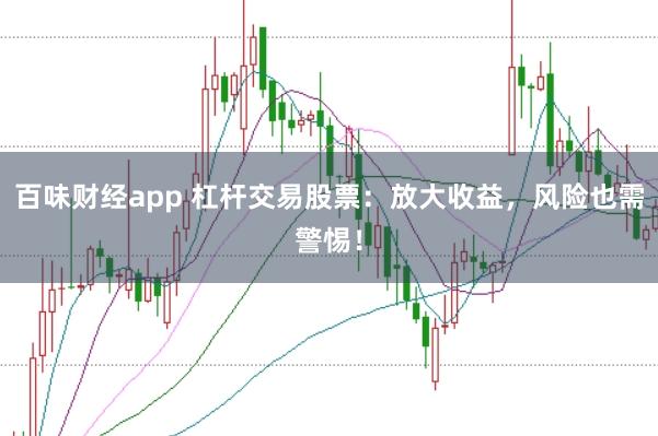 百味财经app 杠杆交易股票：放大收益，风险也需警惕！