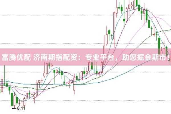 富腾优配 济南期指配资：专业平台，助您掘金期市！