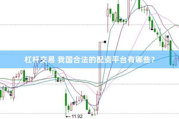 杠杆交易 我国合法的配资平台有哪些？