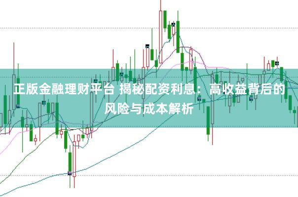 正版金融理财平台 揭秘配资利息：高收益背后的风险与成本解析