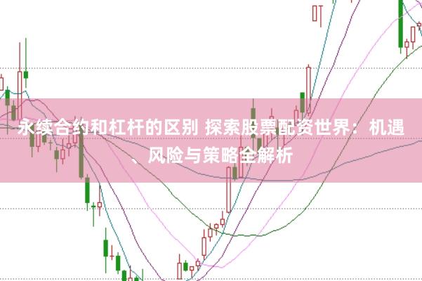 永续合约和杠杆的区别 探索股票配资世界：机遇、风险与策略全解析