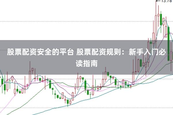 股票配资安全的平台 股票配资规则：新手入门必读指南