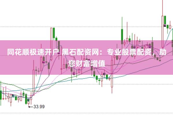 同花顺极速开户 黑石配资网：专业股票配资，助您财富增值