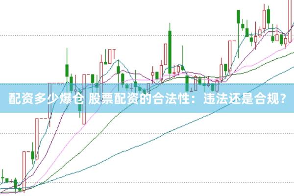 配资多少爆仓 股票配资的合法性：违法还是合规？