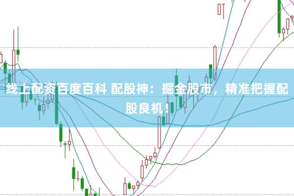 线上配资百度百科 配股神：掘金股市，精准把握配股良机！