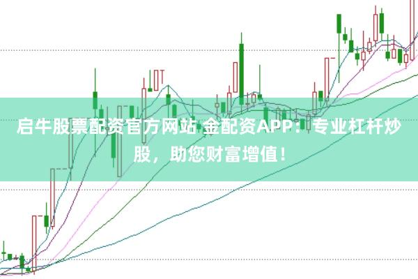 启牛股票配资官方网站 金配资APP：专业杠杆炒股，助您财富增值！