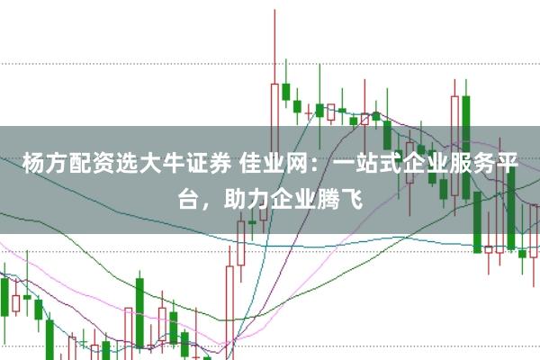杨方配资选大牛证券 佳业网：一站式企业服务平台，助力企业腾飞