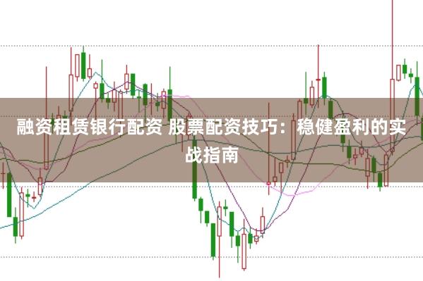 融资租赁银行配资 股票配资技巧：稳健盈利的实战指南