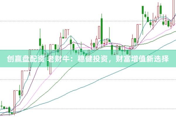 创赢盘配资 老财牛：稳健投资，财富增值新选择