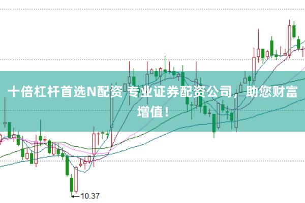 十倍杠杆首选N配资 专业证券配资公司，助您财富增值！