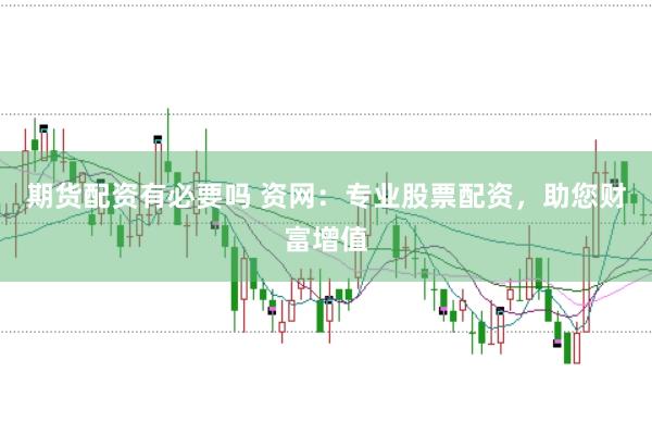 期货配资有必要吗 资网：专业股票配资，助您财富增值
